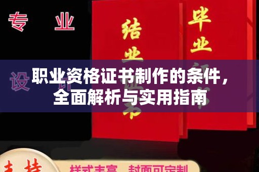 叶城职业资格证书制作的条件，全面解析与实用指南